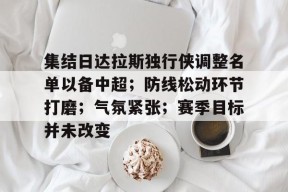 体育平台-集结日达拉斯独行侠调整名单以备中超；防线松动环节打磨；气氛紧张；赛季目标并未改变的简单介绍